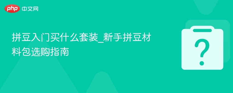 拼豆入门买什么套装_新手拼豆材料包选购指南