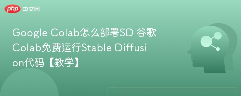 GoogleColab部署SD教程：免费运行StableDiffusion指南