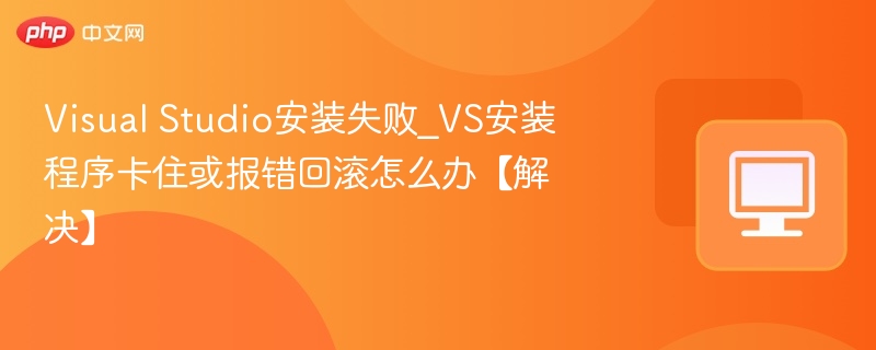 VS安装失败卡住怎么处理？