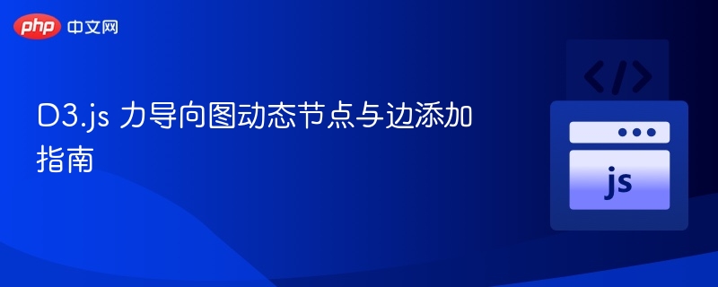 D3.js 力导向图动态节点与边添加指南