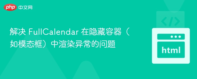 解决 FullCalendar 在隐藏容器(如模态框)中渲染异常的问题