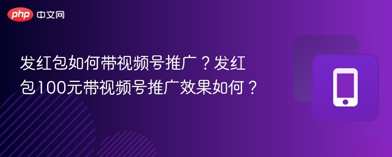 发红包如何带视频号推广?发红包100元带视频号推广效果如何?