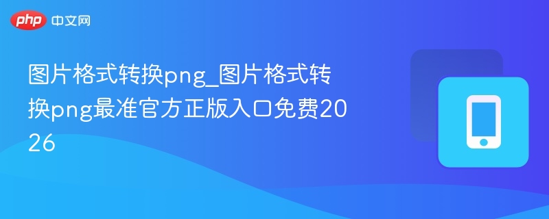 PNG图片格式转换工具2026免费入口