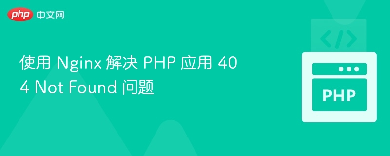 使用 Nginx 解决 PHP 应用 404 Not Found 问题