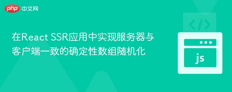 在React SSR应用中实现服务器与客户端一致的确定性数组随机化