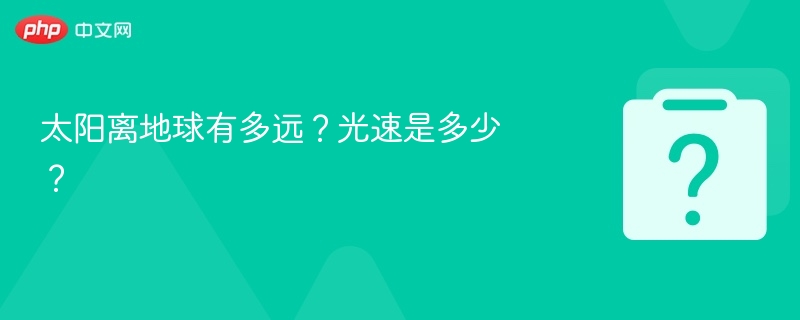 太阳到地球距离及光速详解