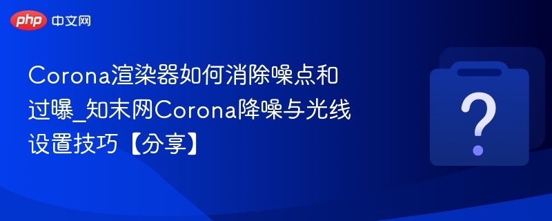 Corona降噪与光线设置技巧分享