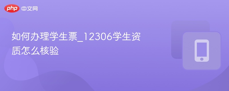 如何办理学生票_12306学生资质怎么核验