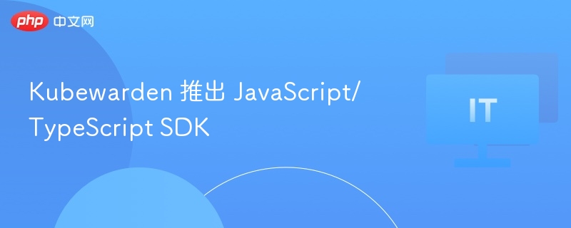 KubewardenJS/TSSDK正式发布