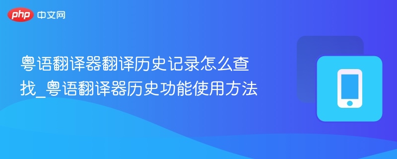 粤语翻译器翻译历史记录怎么查找_粤语翻译器历史功能使用方法