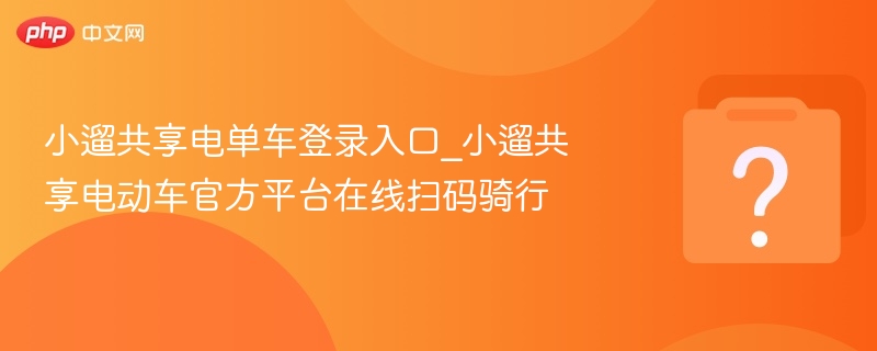 小遛共享电单车登录入口_小遛共享电动车官方平台在线扫码骑行
