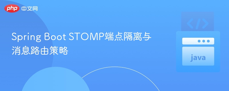 Spring Boot STOMP端点隔离与消息路由策略