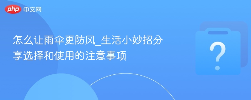 防风雨伞怎么选怎么用？实用技巧分享