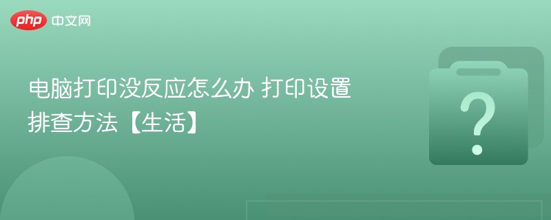 电脑打印无反应？设置排查指南