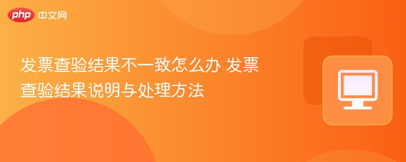 发票查验结果不一致怎么办 发票查验结果说明与处理方法