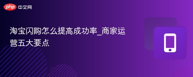淘宝闪购怎么提高成功率_商家运营五大要点