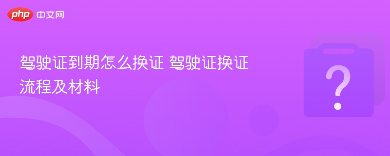 驾驶证到期换证步骤及所需材料