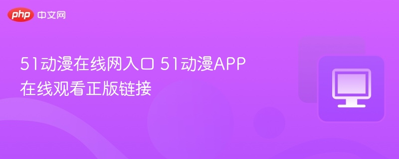 51动漫在线网入口 51动漫APP在线观看正版链接