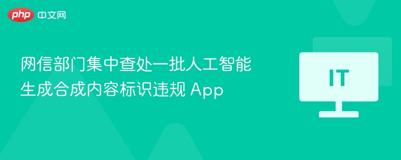 网信部门严查AI违规App内容