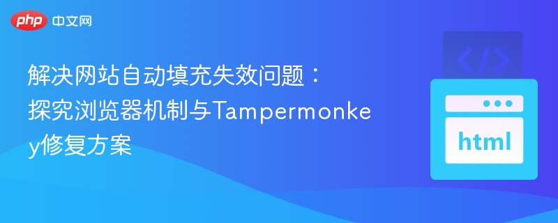解决网站自动填充失效问题：探究浏览器机制与Tampermonkey修复方案
