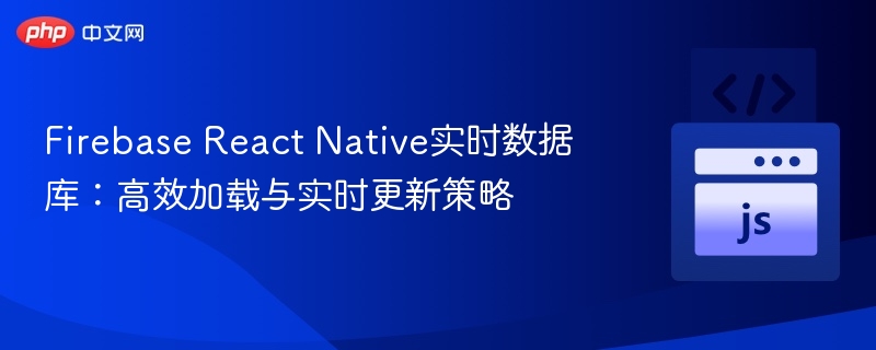 Firebase实时数据库：ReactNative高效加载技巧