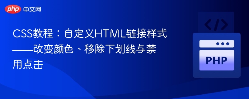 CSS教程：自定义HTML链接样式——改变颜色、移除下划线与禁用点击
