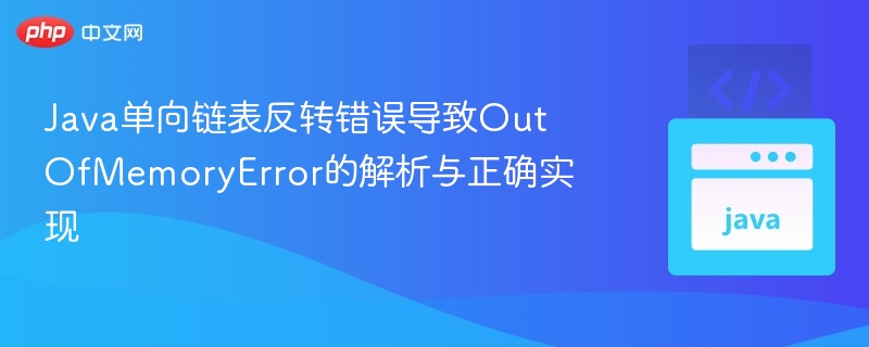 Java单向链表反转错误导致OutOfMemoryError的解析与正确实现
