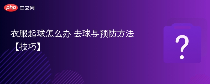 衣服起球怎么处理去球防球方法