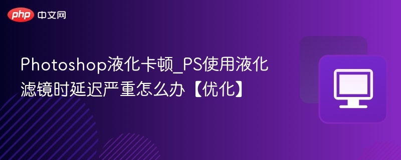 PS液化滤镜卡顿解决技巧