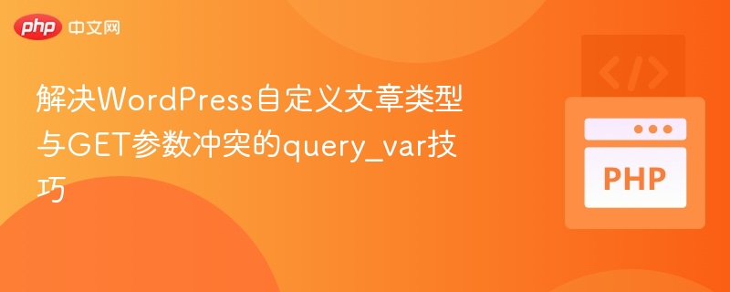 解决WordPress自定义文章类型与GET参数冲突的query_var技巧
