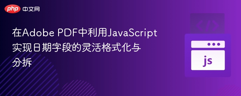 在Adobe PDF中利用JavaScript实现日期字段的灵活格式化与分拆
