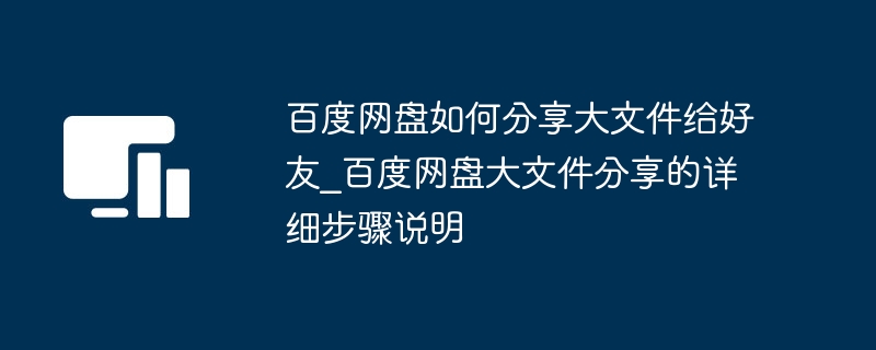 百度网盘如何分享大文件给好友_百度网盘大文件分享的详细步骤说明