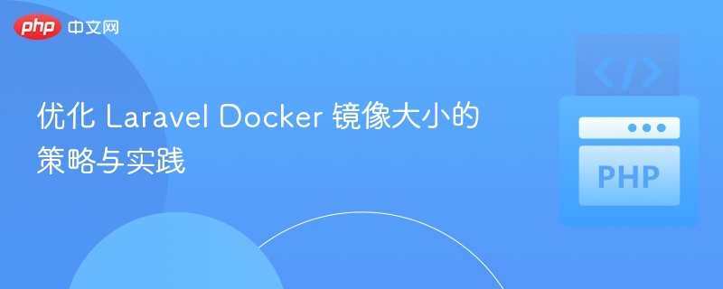 优化 Laravel Docker 镜像大小的策略与实践
