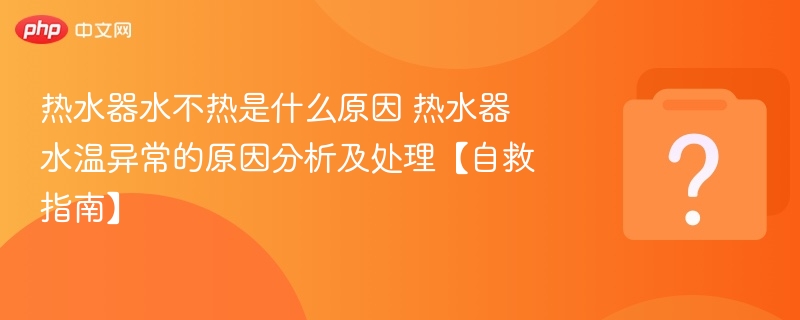 热水器水不热是什么原因 热水器水温异常的原因分析及处理【自救指南】