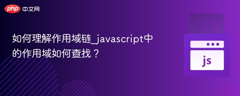 如何理解作用域链_javascript中的作用域如何查找？