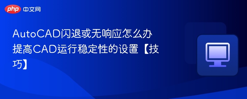 AutoCAD闪退或无响应怎么办 提高CAD运行稳定性的设置【技巧】