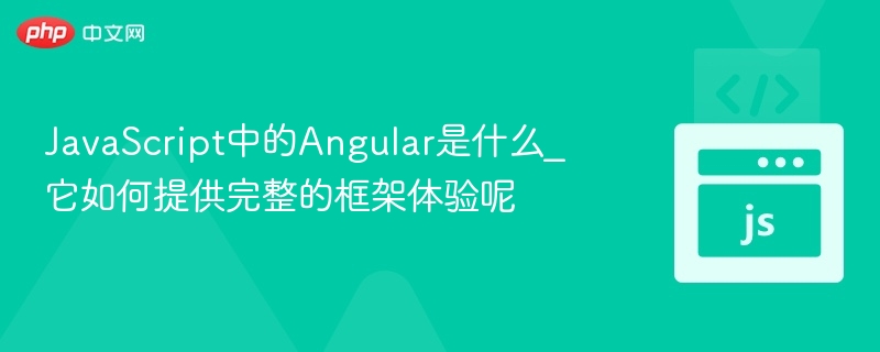 JavaScript中的Angular是什么_它如何提供完整的框架体验呢