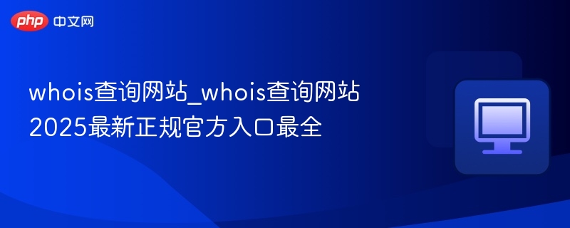 2025最新Whois查询网站官方入口