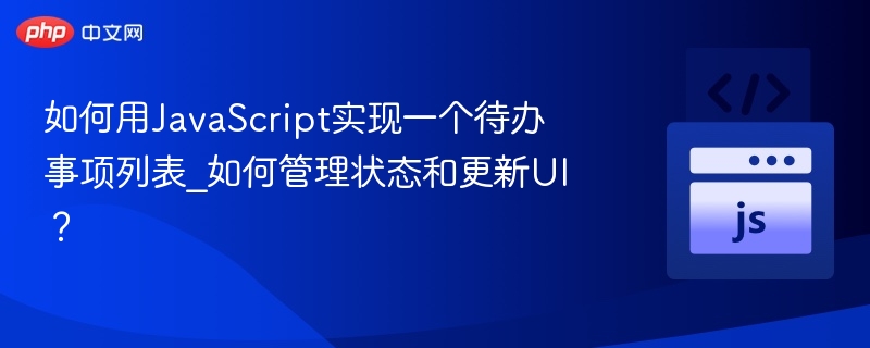 如何用JavaScript实现一个待办事项列表_如何管理状态和更新UI？