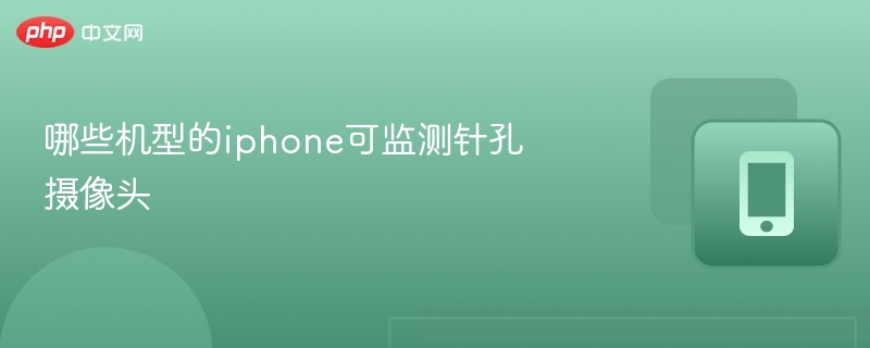 哪些机型的iphone可监测针孔摄像头