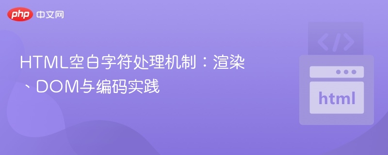 HTML空白字符处理机制:渲染、DOM与编码实践