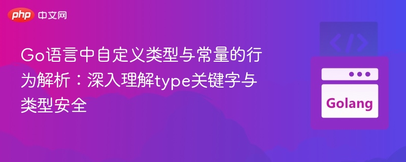 Go语言type关键字详解与类型安全分析