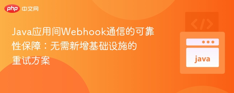 Java应用间Webhook通信的可靠性保障:无需新增基础设施的重试方案