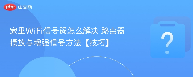 WiFi信号弱怎么解决？路由器摆放技巧