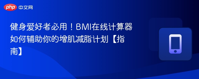 健身爱好者必用!BMI在线计算器如何辅助你的增肌减脂计划【指南】