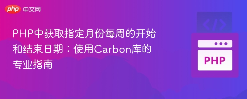 PHP中获取指定月份每周的开始和结束日期:使用Carbon库的专业指南