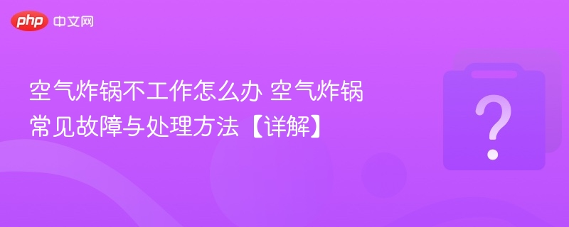 空气炸锅故障处理全攻略