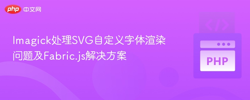 Imagick处理SVG自定义字体渲染问题及Fabric.js解决方案
