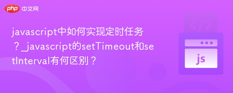 javascript中如何实现定时任务?_javascript的setTimeout和setInterval有何区别?