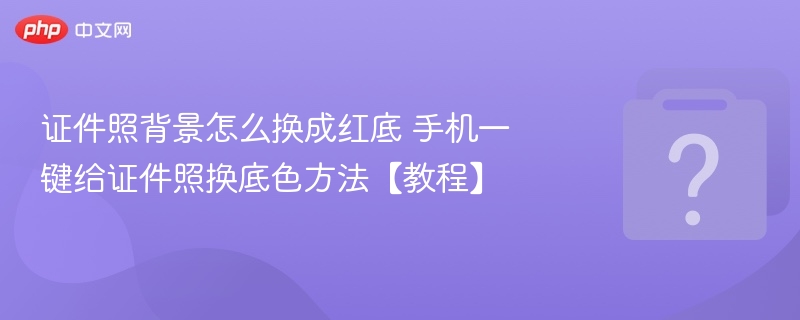 手机快速换红底证件照教程